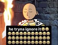 he tryna ignore it