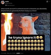 annie @fayrchilds Fan account when oomfs account is centered around a character you absolutely despise but you genuinely fw them heavy as a friend he tryna ignore it 11:13 AM - May 24, 2026 -1,808 Views