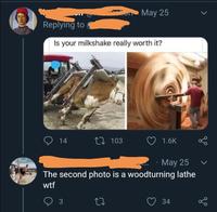 May 25 Replying to Is your milkshake really worth it? 14 103 1.6K May 25 до The second photo is a woodturning lathe wt 3 27 34 go