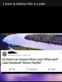 I want to believe this is a joke Yesterday at 2:24pm-Twitter- So there's an Amazon River now? What next? Lake Facebook? Mount PayPal? Like Comment Share