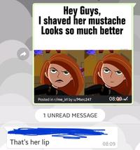 Hey Guys, I shaved her mustache Looks so much better Posted in r/me_irl by u/Mxrc247 08:09 1 UNREAD MESSAGE That's her lip 08:09