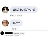 s(he) be(lie)ve(d) niko - 18:56 sbeve .18:57 What sbeve means? Tetszik Válasz 36 perce