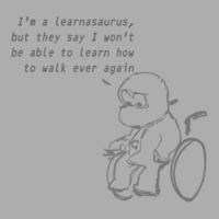 I'm a learnasaurus, but they say I won't be able to learn how to walk ever again