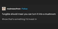 madnessofmen Follow fungible should mean you can turn it into a mushroom #now that's something i'd invest in