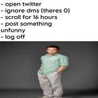 - open twitter - ignore dms (theres O) - scroll for 16 hours - post something unfunny - log off