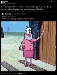 trin @MAXXXXXINE the way he stole this tweet and everyone's giving him credit.. the og tweeter had no idea everyone was gonna play in her face Bryan @Bryan60112 - Mar 14 Parody account She had no idea they was gonna play in her face 9:32 PM - May 22, 2026-888.6K Views