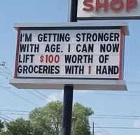 SHOP I'M GETTING STRONGER WITH AGE. I CAN NOW LIFT $100 WORTH OF GROCERIES WITH 1 HAND
