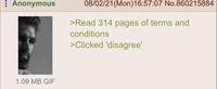Anonymous 08/02/21(Mon) 16:57:07 No.860215884 >Read 314 pages of terms and conditions >Clicked 'disagree' 1.09 MB GIF