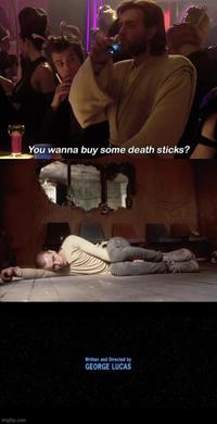 imgflip.com You wanna buy some death sticks? Written and Directed by GEORGE LUCAS