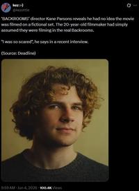 kez :-) @kezottle 'BACKROOMS' director Kane Parsons reveals he had no idea the movie was filmed on a fictional set. The 20-year-old filmmaker had simply assumed they were filming in the real Backrooms. "I was so scared", he says in a recent interview. (Source: Deadline) 9:59 AM - Jun 4, 2026 100.4K Views
