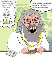 please heal my son who is dying of penis cancer. t. your child AMEN J WILL YOU SHUT THE F--- UP IM IN THE MIDDLE OF SOMETHING HERE
