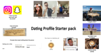 "I don't use this app much, add my socials" Filters, sunglasses, middle fingers and toilet selfies "I caught a fish!!" Copy and paste prompts what is the largest animal that you think you could beat in a fight? Dating Profile Starter pack TIME TO TRAVEL I'm looking for You have no matches yet Prompts that reveal nothing about the person VS Dating me is like Worst idea I've ever had Joining this app The best way to ask me out is by Don't 99+ ??? ??? QA long-term relationship Likes Q Fun, casual dates YOU MUST LOVE TO TRAVEL COFFEE COFFEE COFFEE