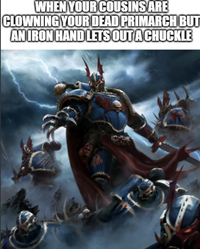 WHEN YOUR COUSINS ARE CLOWNING YOUR DEAD PRIMARCH BUT AN IRON HAND LETS OUT A CHUCKLE