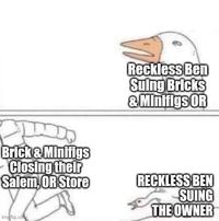 Brick & Minifigs Closing their Salem, OR Store imgflip.com Reckless Ben Suing Bricks & Minifigs OR RECKLESS BEN SUING THE OWNER