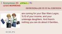 Anonymous (ID: q7IPQu1v) LEGO MORMONS 06/08/26(Mon)06:35:35 No.536636204 are coming for your Star Wars Legos, %10 of your income, and your underage daughters. And there's nothing you can do about it Gentiles.. 83 KB JPG