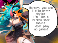 Barney: you are Tittle b**** ahyiet! I'm like a broken xbox awhite! i dont play no games!