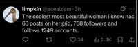 limpkin @acealeam.3h 0 000 The coolest most beautiful woman i know has 63 posts on her grid, 768 followers and follows 1249 accounts. 27 34 Ilil 2.3K ☐ 1