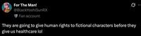 For The Man! @BlackYoshiSunRX Fan account They are going to give human rights to fictional characters before they give us healthcare lol