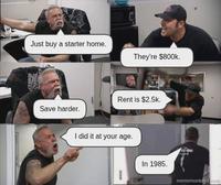 Orenge Just buy a starter home. Manc Save harder. They're $800k. Rent is $2.5k. I did it at your age. In 1985. mememonkeys.com