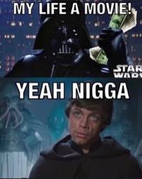 A two panel meme based on Star Wars. The top panel shows Darth Vader with cash captioned, "My life a movie." The second shows Luke Skywalker saying, "Yeah n---a."