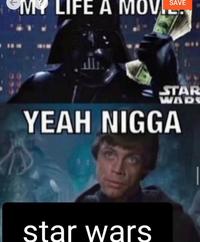 MY LIFE A MOVIE SAVE STAR WADE YEAH N---- star wars
