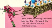forty When no one was looking, Lex Luthor F----- forty Bats He F----- 40 Bats That's as many as four tens. And that's terrible.