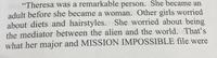 "Theresa was a remarkable person. She became an adult before she became a woman. Other girls worried about diets and hairstyles. She worried about being the mediator between the alien and the world. That's what her major and MISSION IMPOSSIBLE file were