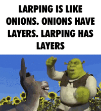 LARPING IS LIKE ONIONS. ONIONS HAVE LAYERS. LARPING HAS LAYERS