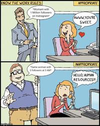 KNOW THE WORK RULES imgflip.com APPROPRIATE *Womam with 1 Million followers on Instragram* AWWW.YOU'RE SWEET. DO *Same woman with 3 followers at 3 AM* INAPPROPRIATE HELLO, HUMAN RESOURCES?!