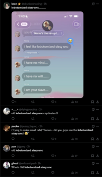bren⭑@drunkonhoping-2h lobotomized sissy unc............. 1:40 Mina <939 DJJCDC k you Nunu's the re-up I...) Mina i feel like lobotomized sissy unc 1 respuesta > Amie i have no mind.... Mina i have no willl........ Amie i am your slave.... hov 11:00a.m. 27 3 84 @dyingpractice-2h old lobotomized sissy unc captivates X ୦ 27 Q Ø 2 ill 30 pucko @p---- liquor-2h (Trying to make small talk) "Soooo... did you guys see the lobotomized sissy unc? → 27 pan @jgveq - 2h old lobotomized sissy unc O 27 ghoul @evilcentipad-2h Who is Old lobotomized sissy unc O 22 3 ill 70 Q 27 21 0. ul 26 : : I Q