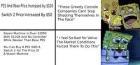 PS5 And Xbox Price Increased by $150 Switch 2 Price Increased By $50 "These Greedy Console Companies Cant Stop Shooting Themselves In The Face" Steam Machine Is Over $1000 With 512GB And No Controller While Weaker Than Base PS5 You Can Buy A PS5 AND A Switch 2 For The Price Of A Steam Machine "I feel So bad for Valve The Market Conditions Forced Them To Do This" u/TacticalSaint47
