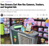 HOME / CYBERSECURITY Your Grocery Cart Now Has Cameras, Trackers, and Targeted Ads Instacart's Caper Carts use basket cameras and purchase history to serve brands real- time ads in 100-plus U.S. cities Rex Freiberger Jun 19, 2026 2 min read X & f G Image: Caper by Instacart E C wafer BANERY BARERY BAKERY