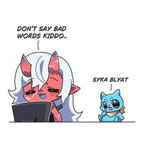DON'T SAY BAD WORDS KIDDO.. SYKA BLYAT