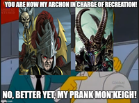 YOU ARE NOW MY ARCHON IN CHARGE OF RECREATION! UNREGI STERED Global NO, BETTER YET, MY PRANK MON'KEIGH! imgflip.com