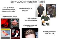 Early 2000s Nostalgia TikTok Uses #y2k while referencing things from the late 2000s "white boys return to your roots" Only ever these songs: (3b) SUBLIME literally every outfit is just this: Occasionally frosted tips or a beanie Serni-Charmed Lilo Third Fyn Hlind My Own Worst Enemy Wrong Way Sublime Lit GREEN DAY american idiot American Idiot Green Day Voje Made by someone born in 2009