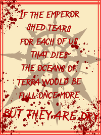 IF THE EMPEROR SHED TEARS FOR EACH OF US. THAT DIES THE OCEANS OF TERRA WOULD BE FULL ONCE MORE BUT THEY ARE DRY