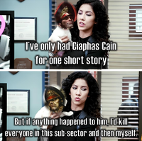 90 I've only had Ciaphas Cain for one short story But if anything happened to him, I'd kill everyone in this sub-sector and then myself.