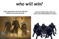 who will win? 7.5ft cybernetic warriors with the blessed certainty of steel a bunch hobos with trash can armor and refurbished car doors