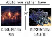 Would you rather have or MECHAGODZILLA MECHAGODZILLA CITY STARSHIP