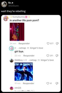 liz @lizibunn wait they're rebelling funnybunny+ in another life pom pom? 34 min Responder a. catnap kinger's love girl bye. 33 min Responder 877 291 Oddboya.catnap kinger's love STAY IN CHARACTE 19 min Responder 41 chri23