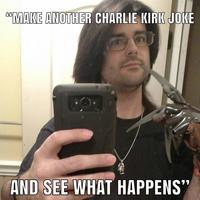 "MAKE ANOTHER CHARLIE KIRK JOKE AND SEE WHAT HAPPENS"