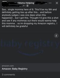 Moms Helping 2h Soo.. single momma here of 8. This'll be my 9th and definitely getting ties up after this... and before anybody judges i was one depo when this happened .. but I got this. Thought I'd give this a shot and see if any mommas out there would wanna help this momma.. so im dropping my Amazon registry.. I will definitely be grateful i baby registry amazon.com Amazon: Baby Registry 3 comments