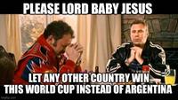 PLEASE LORD BABY JESUS LET ANY OTHER COUNTRY WIN THIS WORLD CUP INSTEAD OF ARGENTINA imgflip.com