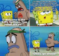 WOW O"Welcome to the Salty Spittoon. How tough are ya?" I'VE BEEN STUNG BY JELLYFISH, I'VE HAD THE SUDS, I FACED OFF KING NEPTUNE, I BROKE MY TEACHER OUT OF PRISON, SURVIVED A NUCLEAR PIE, AND OUTRAN A MONSTROUS ALASKAN-BULL WORM "Okay, go ahead"