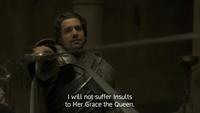 I will not suffer insults to Her Grace the Queen.