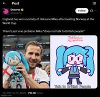 Post Dexerto @Dexerto Follow ... England has won custody of Hatsune Miku after beating Norway at the World Cup There's just one problem: Miku "does not talk to British people" That OneGuys Animations 1:11 PM - Jul 12, 2026 - 210.5K Views imgflip.com Talk to British People