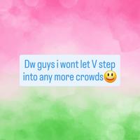Dw guys i wont let V step into any more crowds☺