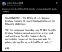 Lindsey Graham @LindseyGrahamSC Statement from the Office of U.S. Senator Lindsey Graham (R-South Carolina). WASHINGTON - The Office of U.S. Senator Lindsey Graham (R-South Carolina) released the following statement. "On the evening of Saturday, July 11, U.S. Senator Lindsey Graham passed away from a brief and sudden illness. Senator Graham's family appreciates prayers at this time and asks for privacy during this incredibly difficult period." ###