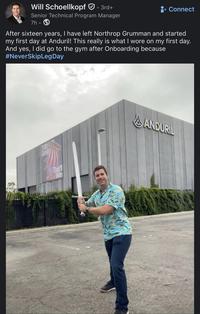 Will Schoellkopf. 3rd+ Senior Technical Program Manager 7h⚫ + Connect After sixteen years, I have left Northrop Grumman and started my first day at Anduril! This really is what I wore on my first day. And yes, I did go to the gym after Onboarding because #NeverSkipLeg Day The Grind That Win ANDURIL
