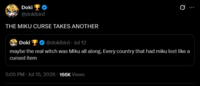 Doki @dokibird THE MIKU CURSE TAKES ANOTHER Doki @dokibird. Jul 12 Ø maybe the real witch was Miku all along. Every country that had miku lost like a cursed item 5:05 PM Jul 15, 2026 166K Views